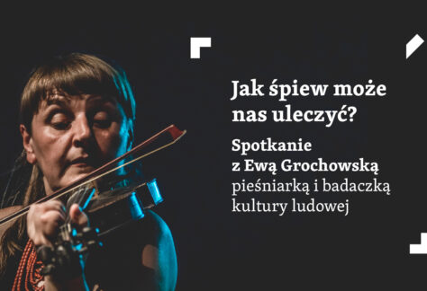 Grafika ze zdjęciem kobiety, która gra na skrzypcach i napis: Jak śpiew może nas uleczyć? Spotkanie z Ewą Grochowską, pieśniarką i badaczką kultury ludowej.
